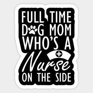 Dog mom - Full time dog mom who's a nurse on the side w Sticker